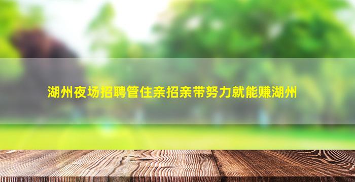 湖州夜场招聘管住亲招亲带努力就能赚湖州
